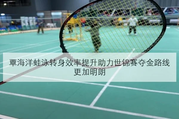 覃海洋蛙泳转身效率提升助力世锦赛夺金路线更加明朗